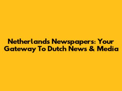 Netherlands Newspapers: Your Gateway To Dutch News & Media