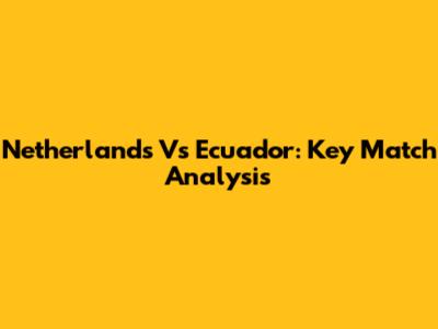 Netherlands Vs Ecuador: Key Match Analysis