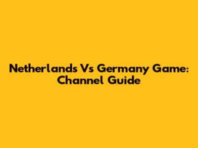 Netherlands Vs Germany Game: Channel Guide