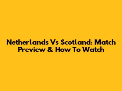 Netherlands Vs Scotland: Match Preview & How To Watch