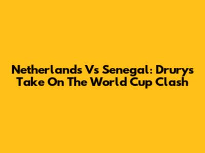 Netherlands Vs Senegal: Drury's Take On The World Cup Clash
