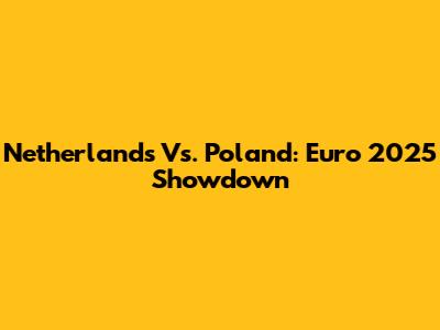 Netherlands Vs. Poland: Euro 2025 Showdown