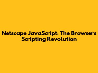 Netscape JavaScript: The Browser's Scripting Revolution