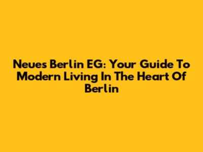 Neues Berlin EG: Your Guide To Modern Living In The Heart Of Berlin