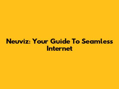 Neuviz: Your Guide To Seamless Internet