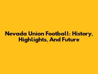 Nevada Union Football: History, Highlights, And Future