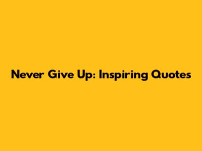 Never Give Up: Inspiring Quotes