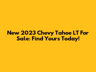 New 2023 Chevy Tahoe LT For Sale: Find Yours Today!
