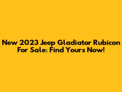 New 2023 Jeep Gladiator Rubicon For Sale: Find Yours Now!