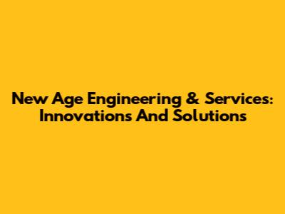 New Age Engineering & Services: Innovations And Solutions