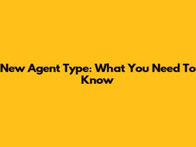 New Agent Type: What You Need To Know