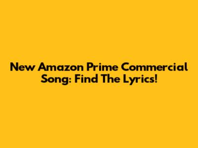 New Amazon Prime Commercial Song: Find The Lyrics!