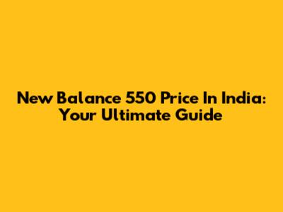New Balance 550 Price In India: Your Ultimate Guide