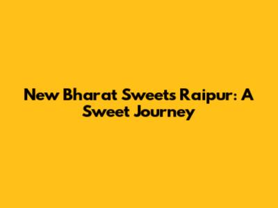 New Bharat Sweets Raipur: A Sweet Journey