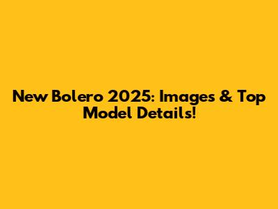 New Bolero 2025: Images & Top Model Details!
