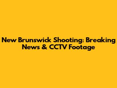 New Brunswick Shooting: Breaking News & CCTV Footage