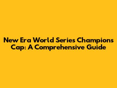 New Era World Series Champions Cap: A Comprehensive Guide