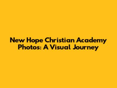 New Hope Christian Academy Photos: A Visual Journey