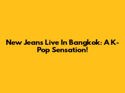 New Jeans Live In Bangkok: A K-Pop Sensation!