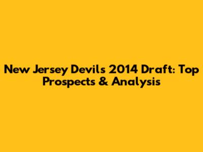 New Jersey Devils 2014 Draft: Top Prospects & Analysis