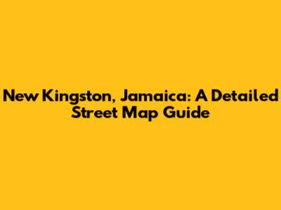 New Kingston, Jamaica: A Detailed Street Map Guide