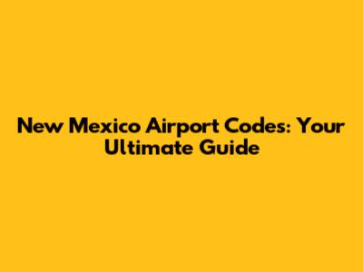 New Mexico Airport Codes: Your Ultimate Guide