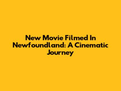 New Movie Filmed In Newfoundland: A Cinematic Journey
