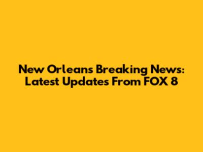 New Orleans Breaking News: Latest Updates From FOX 8