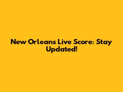 New Orleans Live Score: Stay Updated!