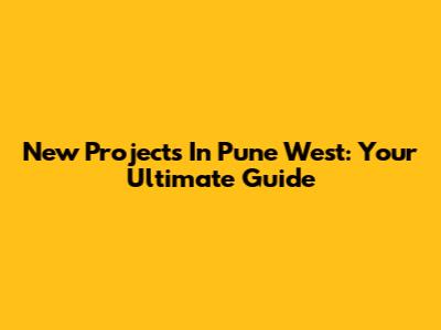 New Projects In Pune West: Your Ultimate Guide
