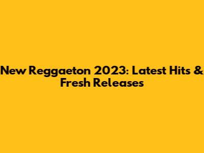 New Reggaeton 2023: Latest Hits & Fresh Releases