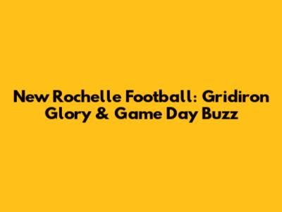New Rochelle Football: Gridiron Glory & Game Day Buzz