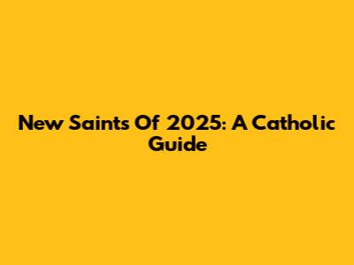 New Saints Of 2025: A Catholic Guide