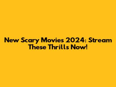 New Scary Movies 2024: Stream These Thrills Now!