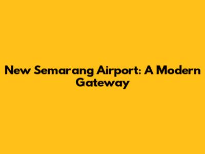 New Semarang Airport: A Modern Gateway