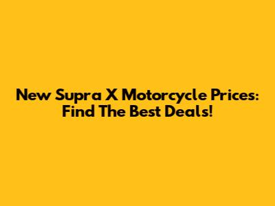New Supra X Motorcycle Prices: Find The Best Deals!