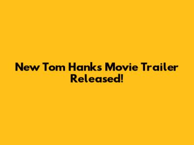 New Tom Hanks Movie Trailer Released!