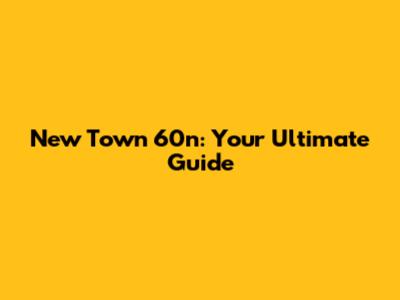 New Town 60n: Your Ultimate Guide