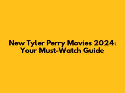 New Tyler Perry Movies 2024: Your Must-Watch Guide