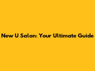 New U Salon: Your Ultimate Guide