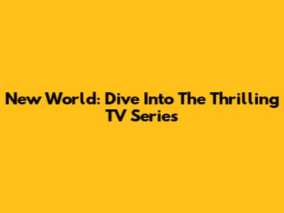 New World: Dive Into The Thrilling TV Series