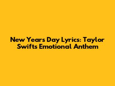 New Year's Day Lyrics: Taylor Swift's Emotional Anthem