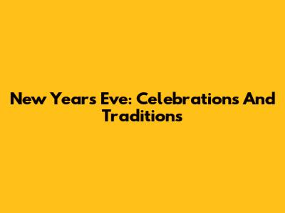 New Year's Eve: Celebrations And Traditions