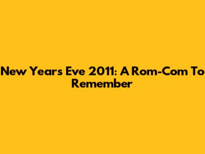 New Year's Eve 2011: A Rom-Com To Remember