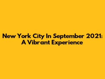 New York City In September 2021: A Vibrant Experience