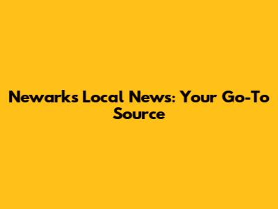 Newark's Local News: Your Go-To Source