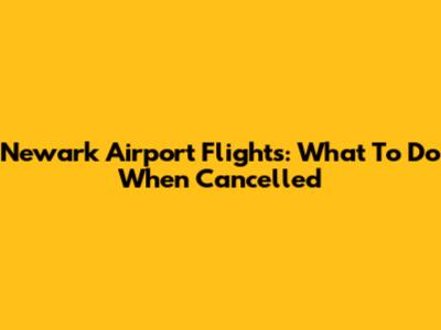 Newark Airport Flights: What To Do When Cancelled