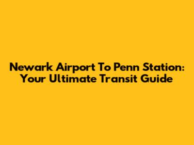 Newark Airport To Penn Station: Your Ultimate Transit Guide