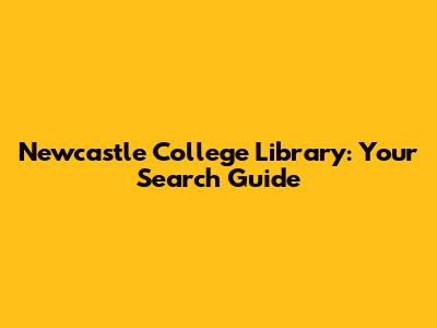 Newcastle College Library: Your Search Guide