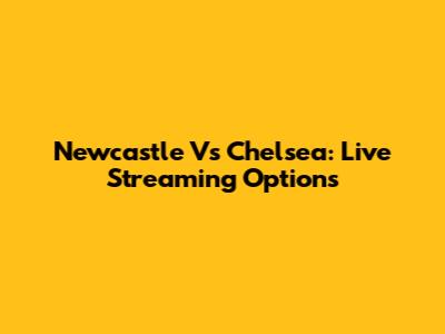 Newcastle Vs Chelsea: Live Streaming Options